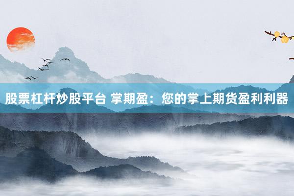 股票杠杆炒股平台 掌期盈：您的掌上期货盈利利器