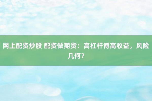 网上配资炒股 配资做期货：高杠杆博高收益，风险几何？