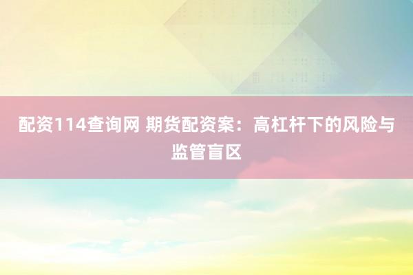 配资114查询网 期货配资案：高杠杆下的风险与监管盲区