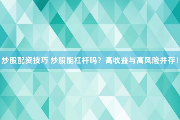 炒股配资技巧 炒股能杠杆吗？高收益与高风险并存！