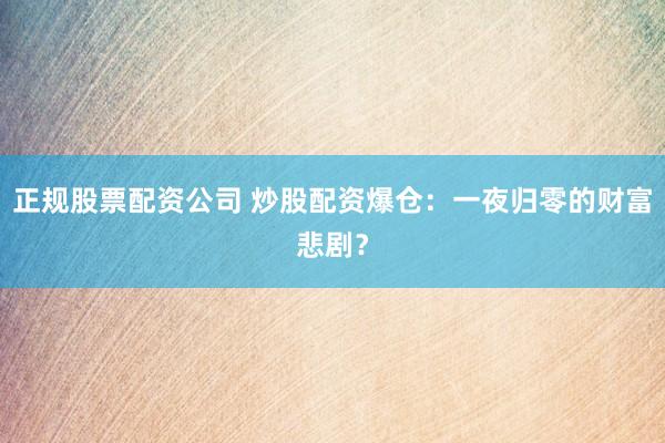 正规股票配资公司 炒股配资爆仓：一夜归零的财富悲剧？