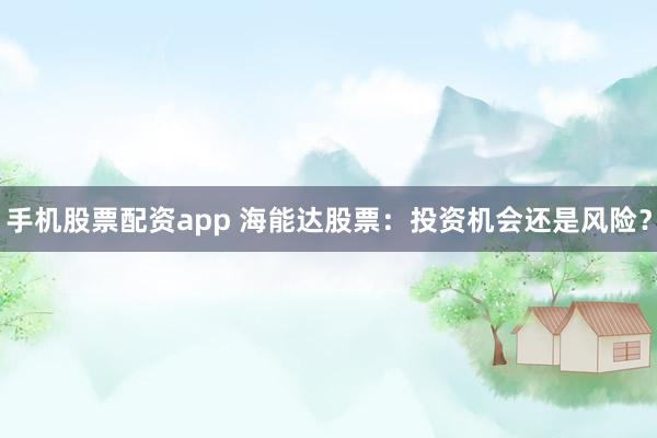 手机股票配资app 海能达股票：投资机会还是风险？