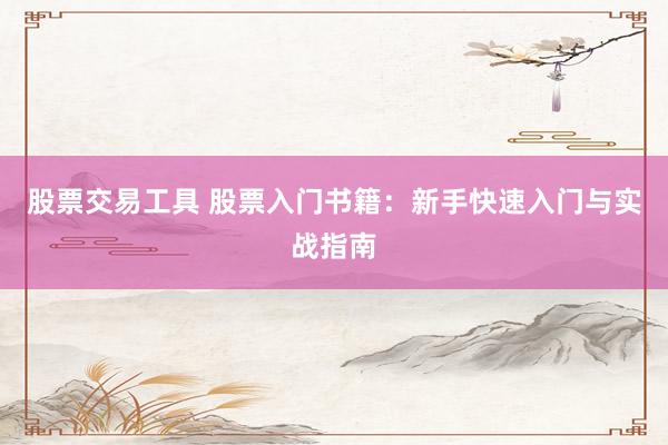 股票交易工具 股票入门书籍：新手快速入门与实战指南