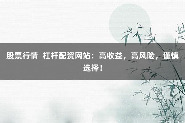 股票行情  杠杆配资网站：高收益，高风险，谨慎选择！