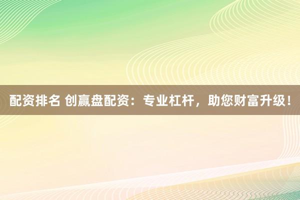 配资排名 创赢盘配资：专业杠杆，助您财富升级！