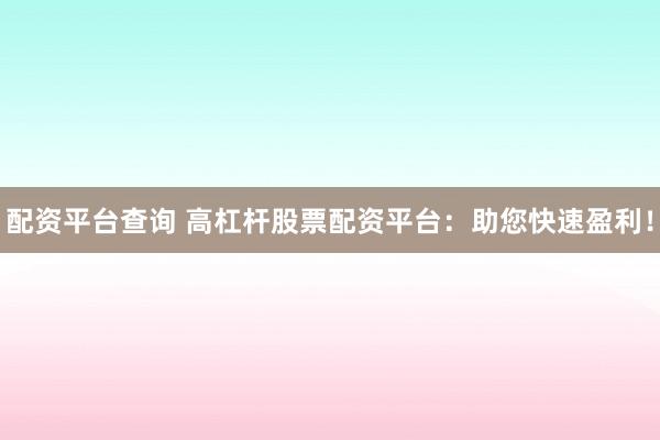 配资平台查询 高杠杆股票配资平台：助您快速盈利！