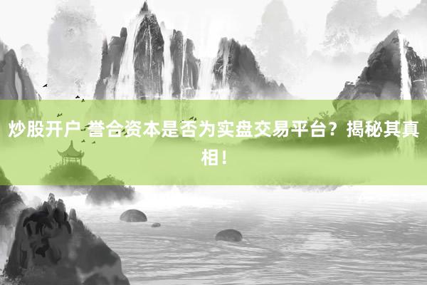 炒股开户 誉合资本是否为实盘交易平台？揭秘其真相！
