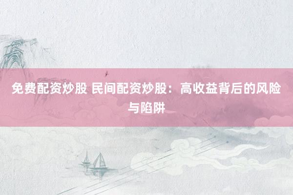 免费配资炒股 民间配资炒股：高收益背后的风险与陷阱