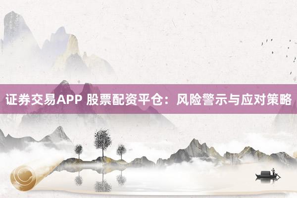 证券交易APP 股票配资平仓：风险警示与应对策略