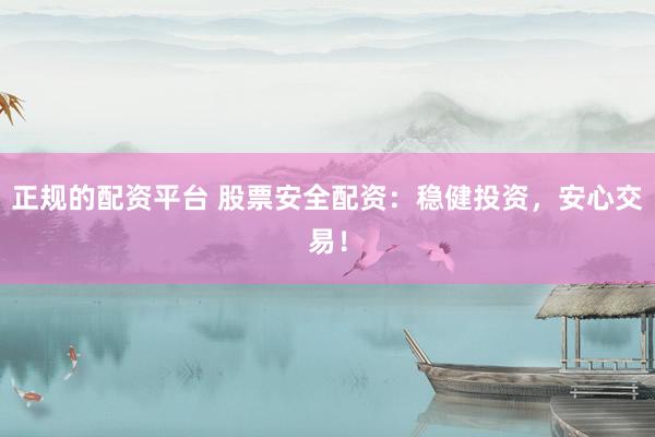 正规的配资平台 股票安全配资：稳健投资，安心交易！