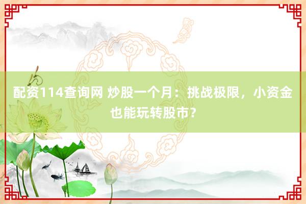 配资114查询网 炒股一个月：挑战极限，小资金也能玩转股市？