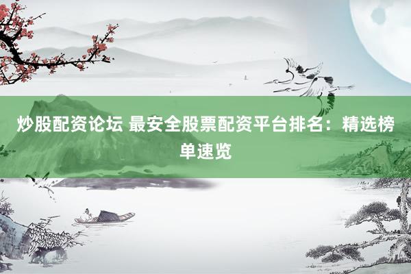 炒股配资论坛 最安全股票配资平台排名：精选榜单速览