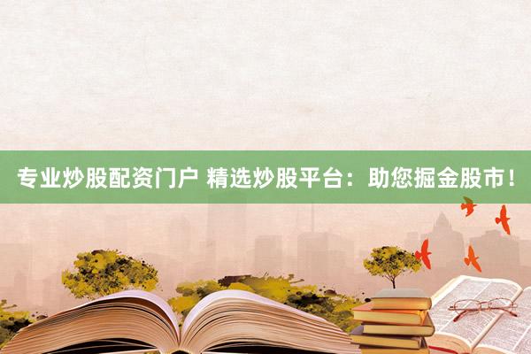 专业炒股配资门户 精选炒股平台：助您掘金股市！