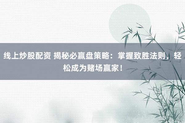 线上炒股配资 揭秘必赢盘策略：掌握致胜法则，轻松成为赌场赢家！