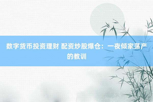 数字货币投资理财 配资炒股爆仓：一夜倾家荡产的教训