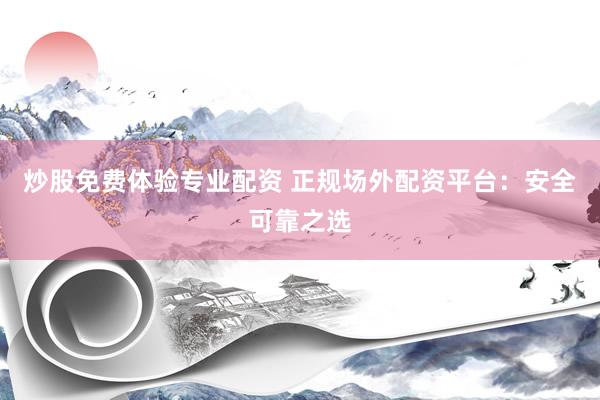 炒股免费体验专业配资 正规场外配资平台：安全可靠之选