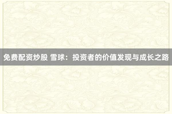 免费配资炒股 雪球：投资者的价值发现与成长之路