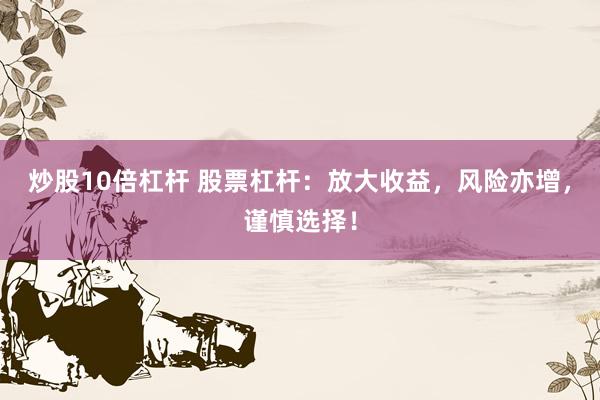 炒股10倍杠杆 股票杠杆：放大收益，风险亦增，谨慎选择！