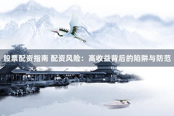 股票配资指南 配资风险：高收益背后的陷阱与防范