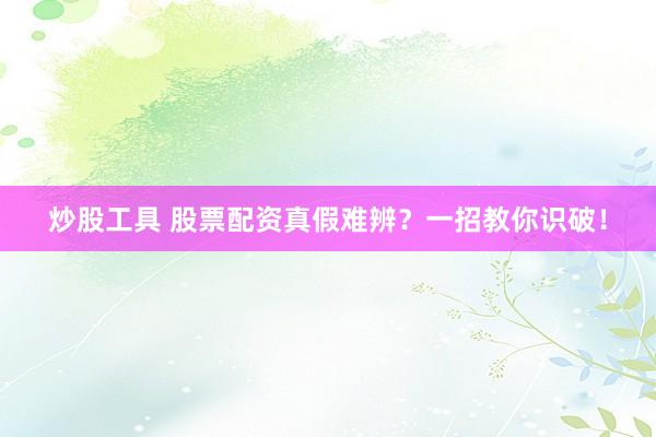 炒股工具 股票配资真假难辨？一招教你识破！