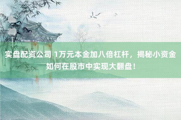 实盘配资公司 1万元本金加八倍杠杆，揭秘小资金如何在股市中实现大翻盘！