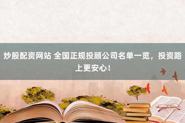炒股配资网站 全国正规投顾公司名单一览，投资路上更安心！