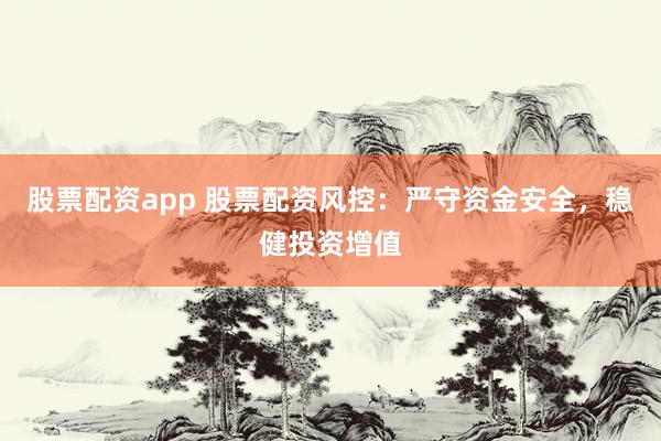 股票配资app 股票配资风控：严守资金安全，稳健投资增值