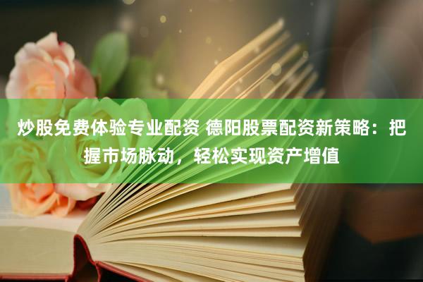炒股免费体验专业配资 德阳股票配资新策略：把握市场脉动，轻松实现资产增值