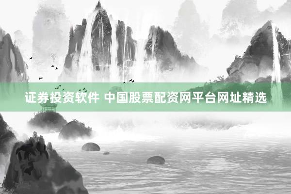 证券投资软件 中国股票配资网平台网址精选