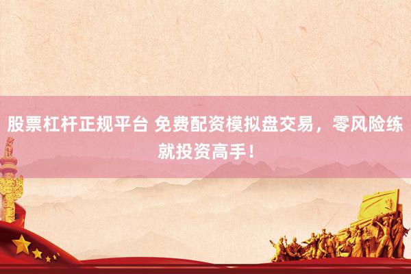 股票杠杆正规平台 免费配资模拟盘交易，零风险练就投资高手！