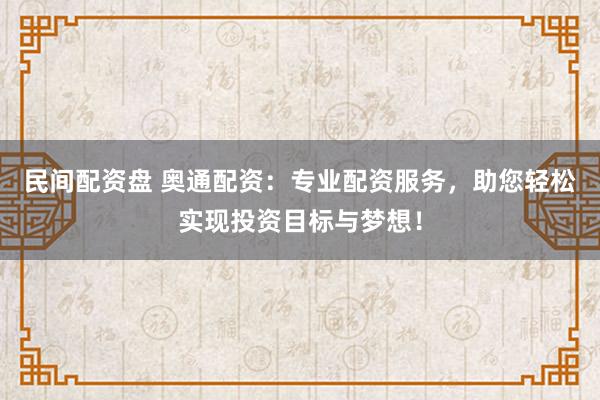 民间配资盘 奥通配资:专业配资服务,助您轻松实现投资目标与梦想!