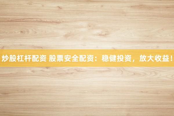 炒股杠杆配资 股票安全配资:稳健投资,放大收益!