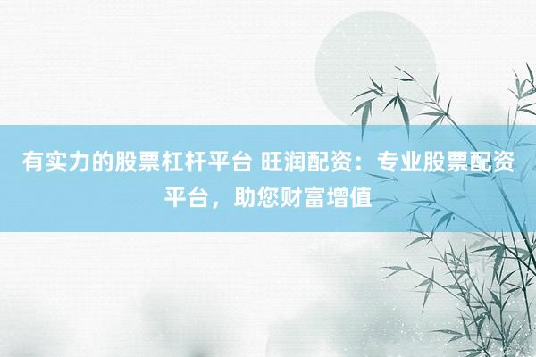 有实力的股票杠杆平台 旺润配资:专业股票配资平台,助您财富增值