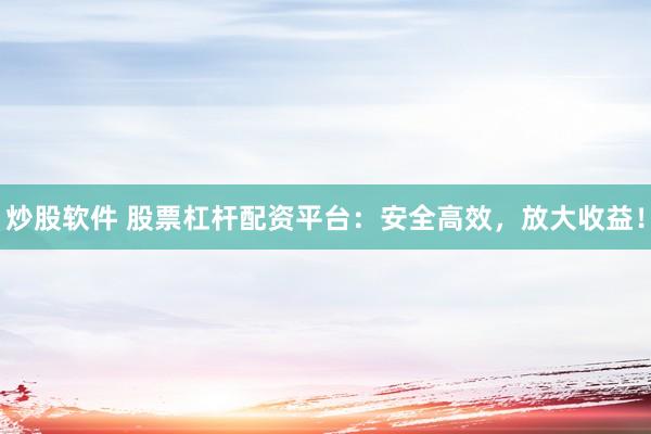炒股软件 股票杠杆配资平台:安全高效,放大收益!