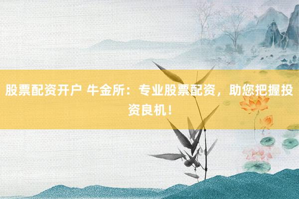 股票配资开户 牛金所：专业股票配资，助您把握投资良机！