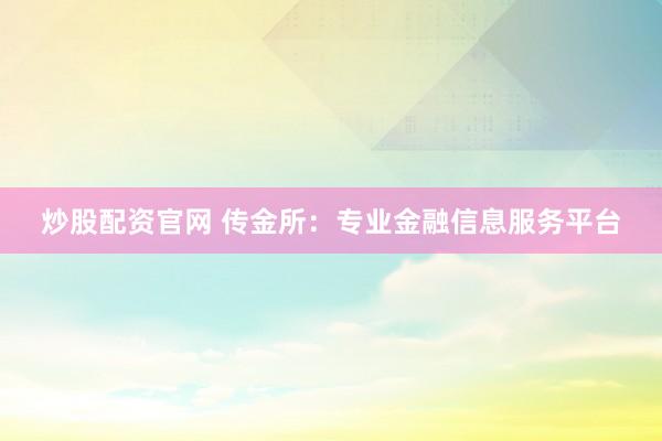 炒股配资官网 传金所：专业金融信息服务平台