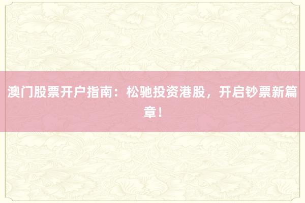 澳门股票开户指南：松驰投资港股，开启钞票新篇章！