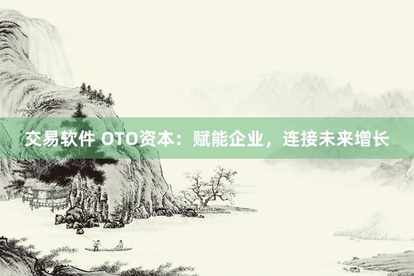 交易软件 OTO资本:赋能企业,连接未来增长