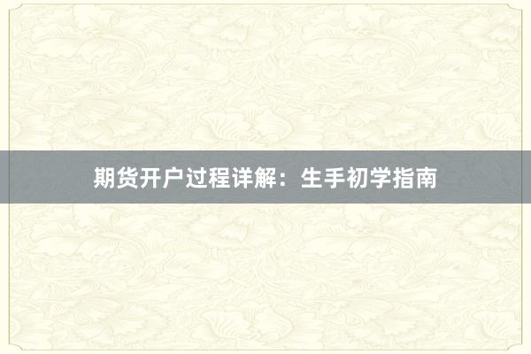 期货开户过程详解:生手初学指南