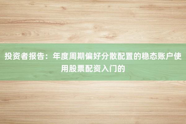 投资者报告：年度周期偏好分散配置的稳态账户使用股票配资入门的
