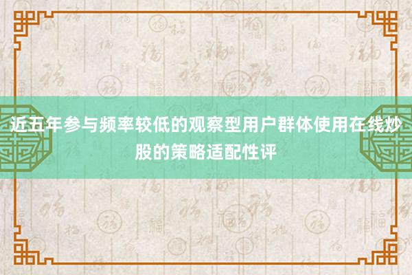 近五年参与频率较低的观察型用户群体使用在线炒股的策略适配性评