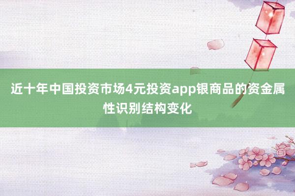 近十年中国投资市场4元投资app银商品的资金属性识别结构变化
