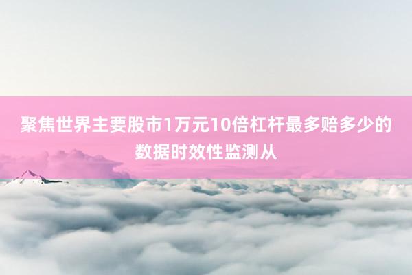 聚焦世界主要股市1万元10倍杠杆最多赔多少的数据时效性监测从