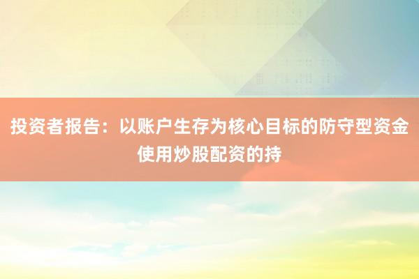 投资者报告：以账户生存为核心目标的防守型资金使用炒股配资的持