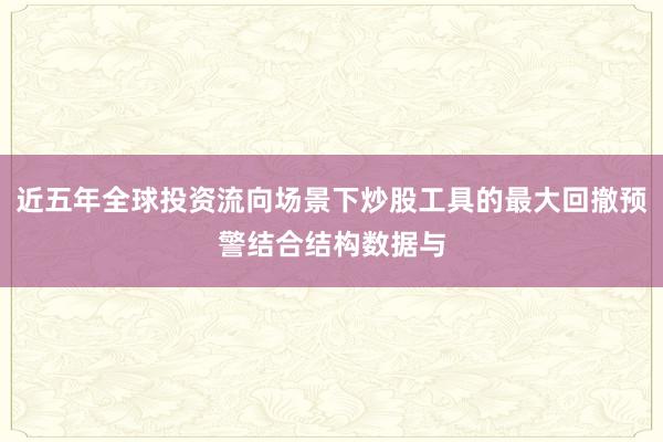 近五年全球投资流向场景下炒股工具的最大回撤预警结合结构数据与