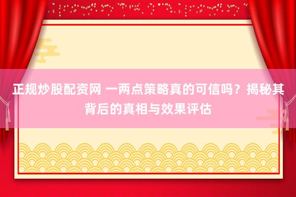 正规炒股配资网 一两点策略真的可信吗？揭秘其背后的真相与效果评估