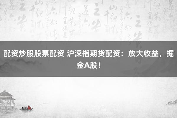 配资炒股股票配资 沪深指期货配资：放大收益，掘金A股！